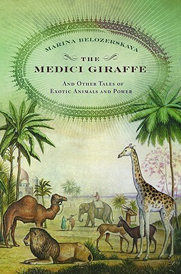 The Medici Giraffe: And Other Tales of Exotic Animals and Power by Marina Belozerskaya
