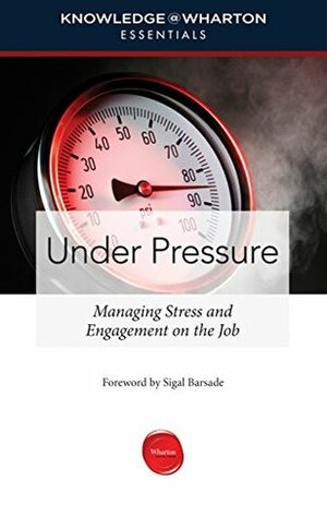 Under Pressure: Managing Stress and Engagement on the Job (Knowledge@Wharton Essentials) by Knowledge@Wharton, Sigal Barsade