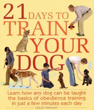 21 Days to Train Your Dog: Learn How Any Dog Can Be Taught the Basics of Obedience Training in Just a Few Minutes Each Day by Colin Tennant