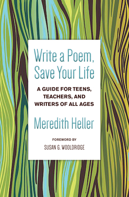 Write a Poem, Save Your Life: A Guide for Teens, Teachers, and Writers of All Ages by Meredith Heller