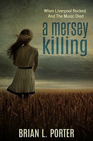 A Mersey Killing: When Liverpool Rocked, And The Music Died by Brian L. Porter