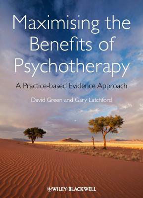 Maximising the Benefits of Psychotherapy: A Practice-Based Evidence Approach by David Green, Gary Latchford