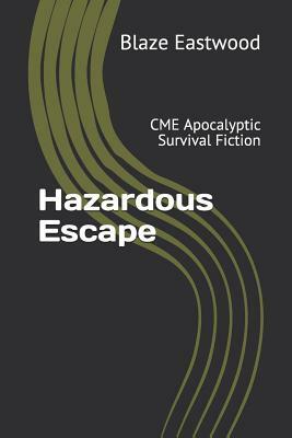 Hazardous Escape: CME Apocalyptic Survival Fiction by Blaze Eastwood