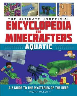 The Ultimate Unofficial Encyclopedia for Minecrafters: Aquatic: An A-Z Guide to the Mysteries of the Deep by Megan Miller