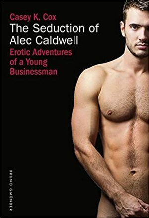 The Seduction of Alec Caldwell: Erotic Adventures of a Young Businessman by Casey K. Cox