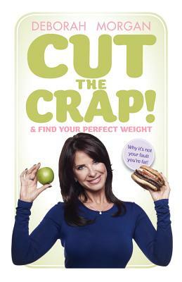 Cut the Crap and Find Your Perfect Weight - Why It's Not Your Fault You're Fat! by Deborah Morgan