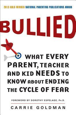 Bullied: What Every Parent, Teacher, and Kid Needs to Know about Ending the Cycle of Fear by Carrie Goldman