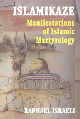 Islamikaze: Manifestations of Islamic Martyrology by Raphael Israeli