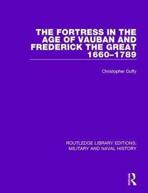 The Fortress in the Age of Vauban and Frederick the Great, 1660-1789 by Christopher Duffy