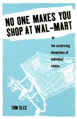 No One Makes You Shop at Wal-Mart: The Surprising Deceptions of Individual Choice by Tom Slee