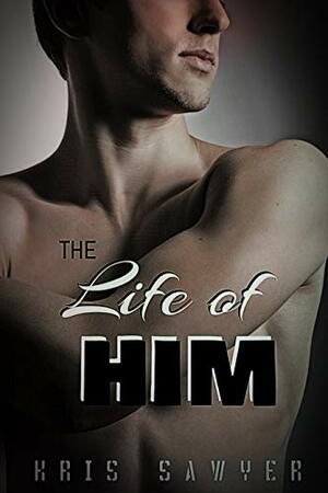 The Life of Him by Kris Sawyer