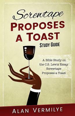 Screwtape Proposes a Toast Study Guide: A Bible Study on the C.S. Lewis Essay Screwtape Proposes a Toast by Alan Vermilye