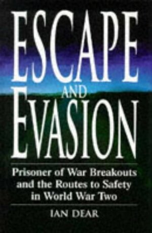 Escape and Evasion: Prisoner of War Breakouts and the Routes to Safety in World War Two by Ian Dear