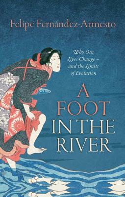 A Foot in the River: Why Our Lives Change -- And the Limits of Evolution by Felipe Fernández-Armesto