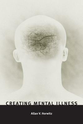 Creating Mental Illness by Allan V. Horwitz