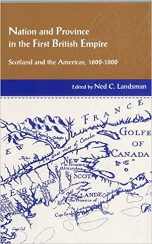 Nation and Province in the First British Empire: Scotland and the Americas, 1600 - 1800 by Ned C. Landsman, Douglas J. Hamilton