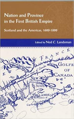 Nation and Province in the First British Empire: Scotland and the Americas, 1600 - 1800 by Douglas J. Hamilton, Ned C. Landsman