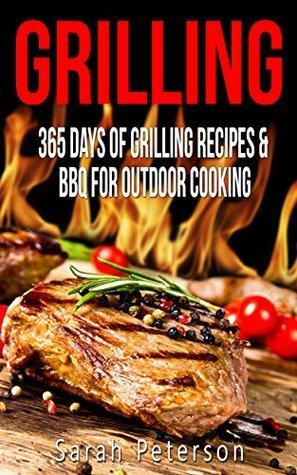 Grilling: 365 Days of Grilling Recipes & BBQ for Outdoor Cooking by Sarah Peterson