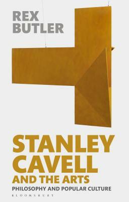 Stanley Cavell and the Arts: Philosophy and Popular Culture by Rex Butler