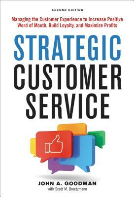Strategic Customer Service: Managing the Customer Experience to Increase Positive Word of Mouth, Build Loyalty, and Maximize Profits by John Goodman