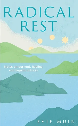 Radical Rest: Notes on Burnout, Healing and Hopeful Futures by Evie Muir