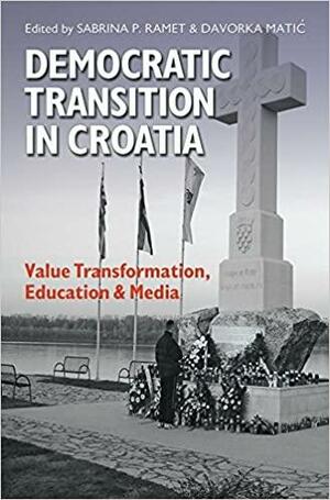 Democratic Transition in Croatia: Value Transformation, Education, and Media by Davorka Matić, Sabrina P. Ramet