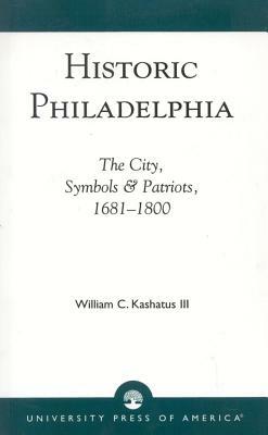 Historic Philadelphia: The City, Symbols and Patriots, 1681-1800 by William C. Kashatus