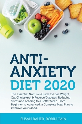 Anti-Anxiety Diet 2020: The Essential Nutrition Guide to Lose Weight, Cut Cholesterol & Reverse Diabetes, Reducing Stress and Leading to a Bet by Susan Bauer, Robin Cain