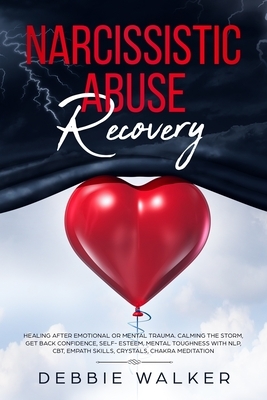 Narcissistic Abuse Recovery: Healing after Emotional or Mental Trauma. Calming the Storm, Get Back Confidence, Self- Esteem, Mental Toughness with by Debbie Walker