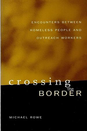 Crossing the Border: Encounters Between Homeless People and Outreach Workers by Michael Rowe