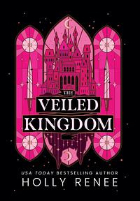 The Veiled Kingdom by Holly Renee