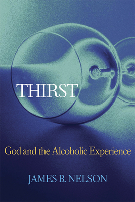 Thirst: God and the Alcoholic Experience by James B. Nelson