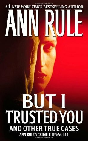 But I Trusted You: And Other True Cases by Ann Rule