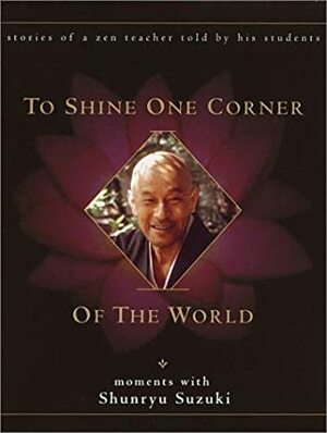 To Shine One Corner of the World: Moments with Shunryu Suzuki by David Chadwick