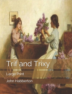 Trif and Trixy: Large Print by John Habberton