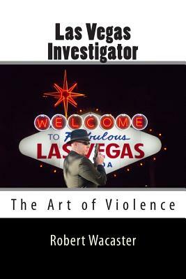 Las Vegas Investigator: The Art of Violence by Robert Wacaster