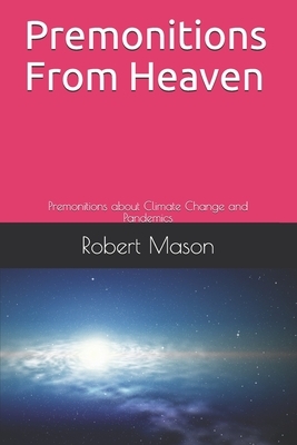 Premonitions from Heaven: Premonitions about Climate Change and Pandemics by Robert Mason