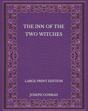 The Inn of the Two Witches - Large Print Edition by Joseph Conrad
