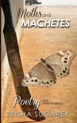 Moths and Machetes: Poetry and other Musings by Trisha Sugarek