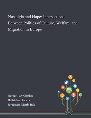 Nostalgia and Hope: Intersections Between Politics of Culture, Welfare, and Migration in Europe by Anders Hellström, Ov Cristian Norocel, Martin Bak Jørgensen