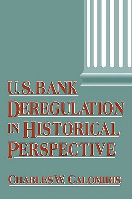 U.S. Bank Deregulation in Historical Perspective by Charles W. Calomiris