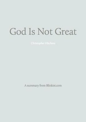 God Is Not Great - A Summary of Christopher Hitchen's Book about How Religion Poisons Everything (Blinkist Summaries) by Blinkist