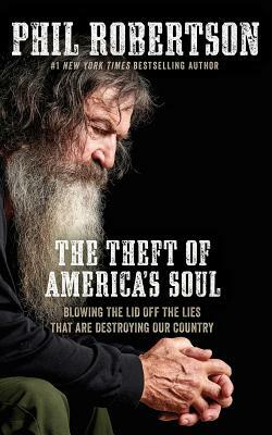 The Theft of America's Soul: Blowing the Lid Off the Lies That Are Destroying Our Country by Phil Robertson