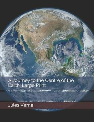 A Journey to the Centre of the Earth: Large Print by Jules Verne