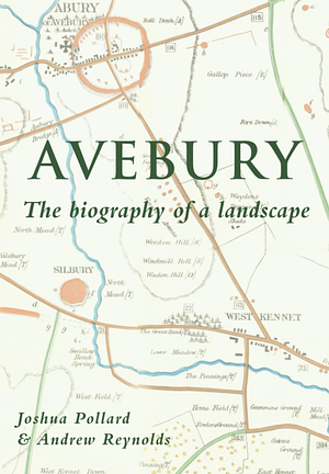 Avebury: The Biography of a Landscape by Andrew Reynolds, Joshua Pollard