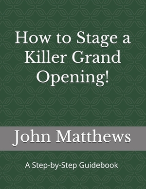 How to Stage a Killer Grand Opening!: A Step-by-Step Guidebook by John Matthews