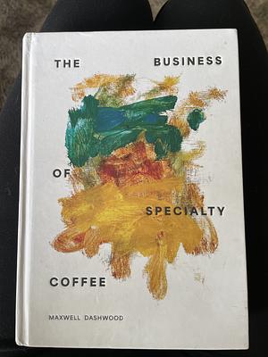 The Business of Specialty Coffee by Maxwell Colonna-Dashwood