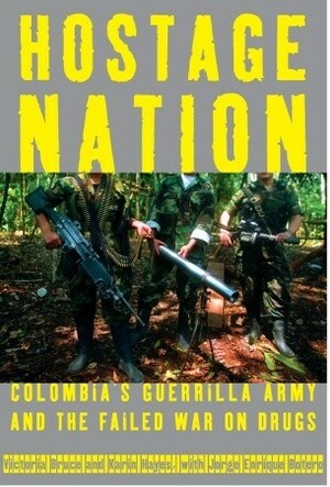 Hostage Nation: Colombia's Guerrilla Army and the Failed War on Drugs by Jorge Enrique Botero, Karin Hayes, Victoria Bruce