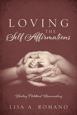 Loving The Self Affirmations: Healing Childhood Brainwashing by Lisa A. Romano