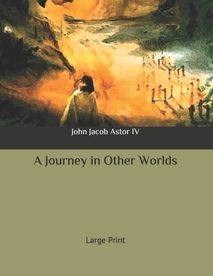 A Journey in Other Worlds: Large Print by John Jacob Astor